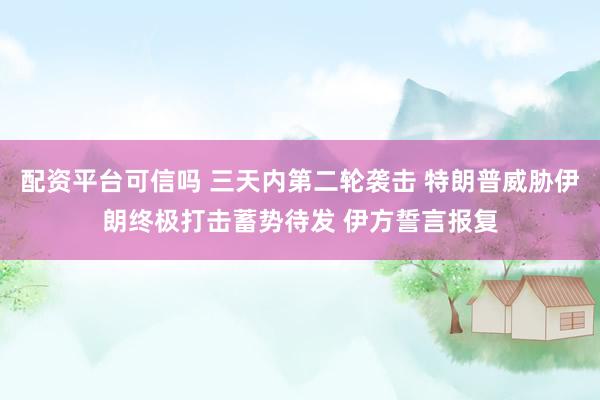 配资平台可信吗 三天内第二轮袭击 特朗普威胁伊朗终极打击蓄势待发 伊方誓言报复