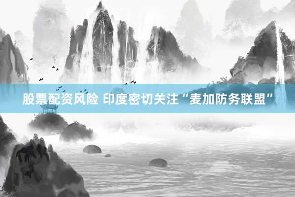 股票配资风险 印度密切关注“麦加防务联盟”