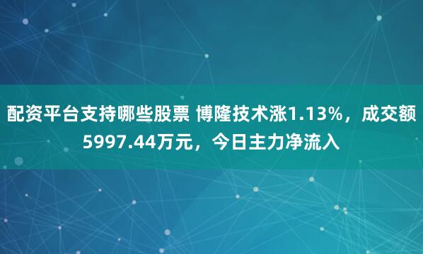配资平台支持哪些股票 博隆技术涨1.13%，成交额5997.44万元，今日主力净流入