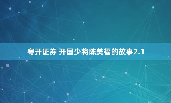 粤开证券 开国少将陈美福的故事2.1