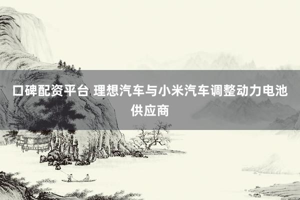 口碑配资平台 理想汽车与小米汽车调整动力电池供应商
